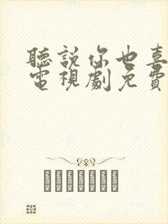 听说你也喜欢我电视剧免费观看全集