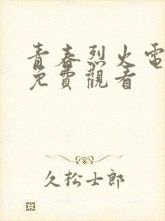 青春烈火电视剧免费观看