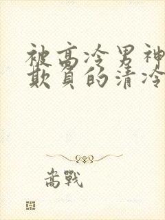 被高冷男神日夜欺负的清冷美人笔趣阁小说