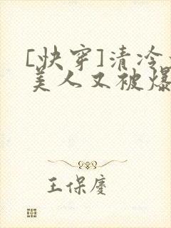 [快穿]清冷大美人又被爆了