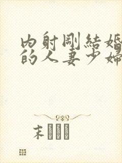 内射刚结婚不久的人妻少妇