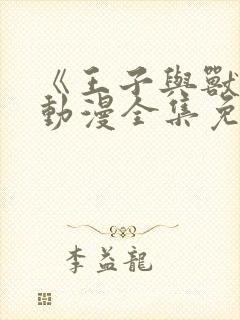 《王子与兽人》动漫全集免费观看