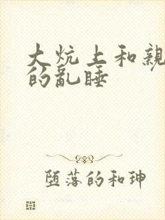 大炕上和亲亲公的乱睡