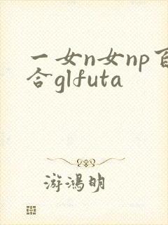 一女n女np百合glfuta