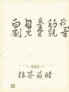 白日梦的我电视剧免费观看完整版