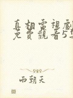 真相电视剧全集免费观看5集