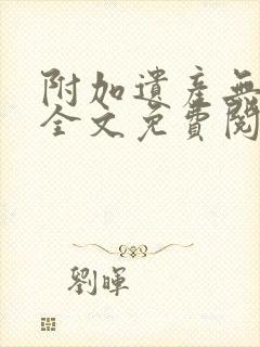 附加遗产无删减全文免费阅读笔趣阁