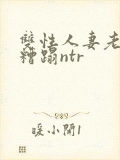 双性人妻老肥丑糟蹋ntr