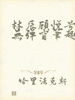 林辰顾悦兮正版无弹窗笔趣阁