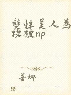 双性美人为了小攻被np