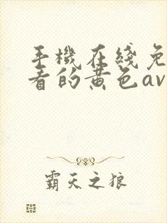 手机在线免费观看的黄色av