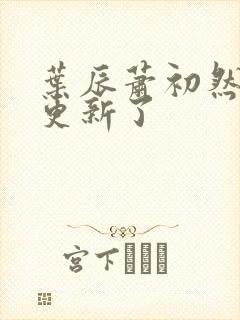 叶辰萧初然最快更新了