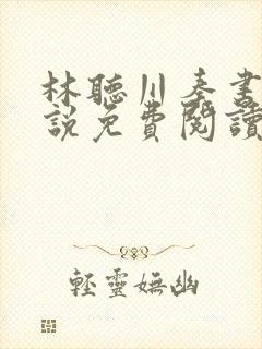 林听川秦书驰小说免费阅读最新章节