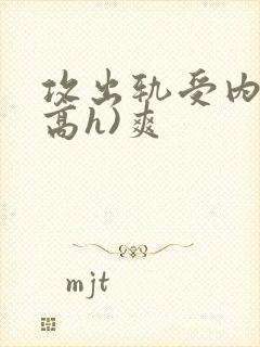 攻出轨受内s(高h)爽