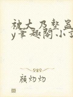 被大乃整蛊了by笔趣阁小说最新章节更