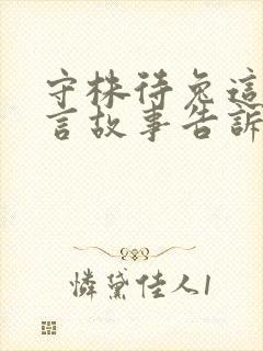 守株待兔这个寓言故事告诉我们什么道理