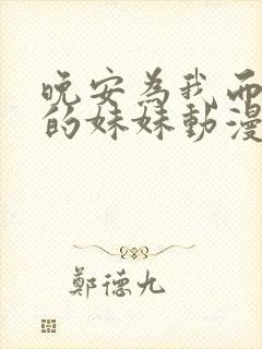 晚安为我而眠我的妹妹动漫全集