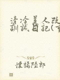 清冷美人改/造训诫日记(重口)最新章节