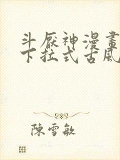 斗厌神漫画免费下拉式古风漫画网