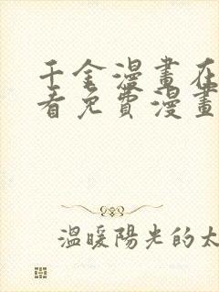 千金漫画在线观看免费漫画下拉式