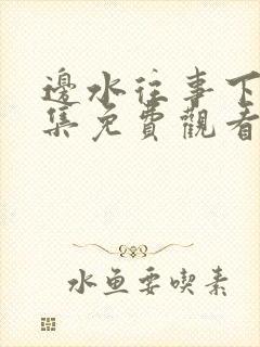 边水往事下全集集免费观看