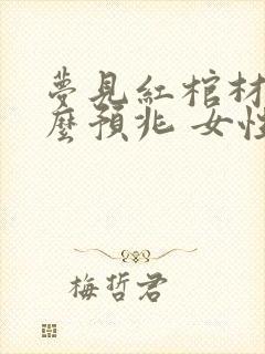 梦见红棺材是什么预兆 女性解梦