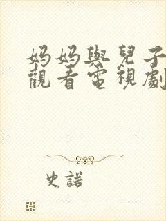 妈妈与儿子免费观看电视剧,疯狂的妈