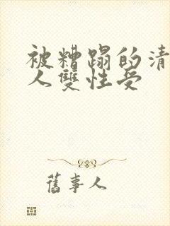 被糟蹋的清冷美人双性受