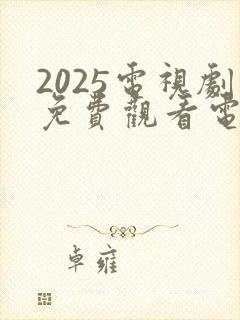 2025电视剧免费观看电视剧大全在线观