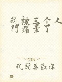 我被三个人开三门痛晕了