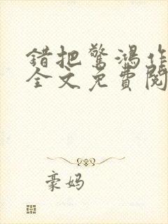 错把惊鸿作平生全文免费阅读