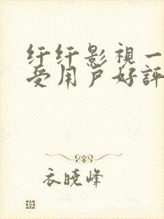 纤纤影视一个深受用户好评电视剧