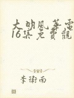 大明风华电视剧16集免费观看全集