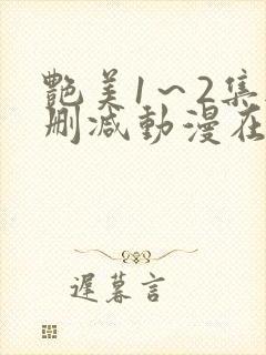 艳美1～2集无删减动漫在线