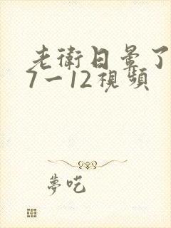 老卫日晕了淑蓉7一12视频
