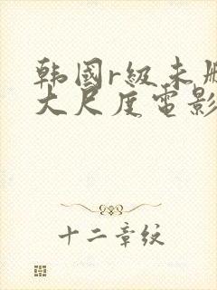 韩国r级未删减大尺度电影