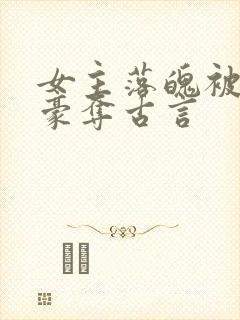 女主落魄被强取豪夺古言