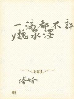 一滴都不许漏by魏承泽