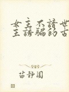 女主不谙世事男主诱骗的古言