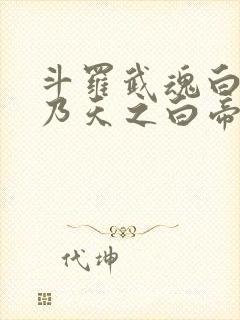 斗罗武魂白虎吾乃天之白帝笔趣阁