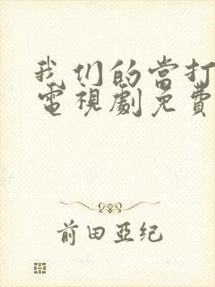 我们的当打之年电视剧免费观看全集