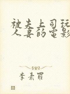 被夫上司玩弄的人妻的电影