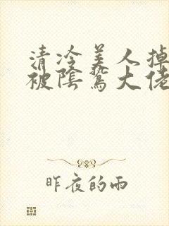 清冷美人掉马后被阴鸷大佬