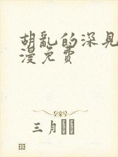 胡乱的深见君动漫免费