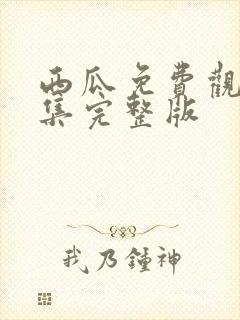 西瓜免费观看全集完整版