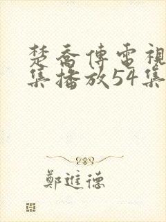 楚乔传电视剧全集播放54集免费封面