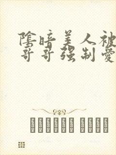 阴暗美人被疯批哥哥强制爱了小说