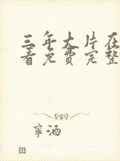 三年大片在线观看免费完整版