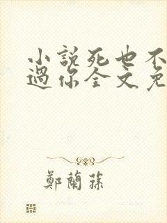 小说死也不会放过你全文免费阅读