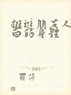 挺进朋友人妻雪白的身体